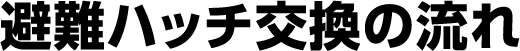 避難ハッチ交換の流れ